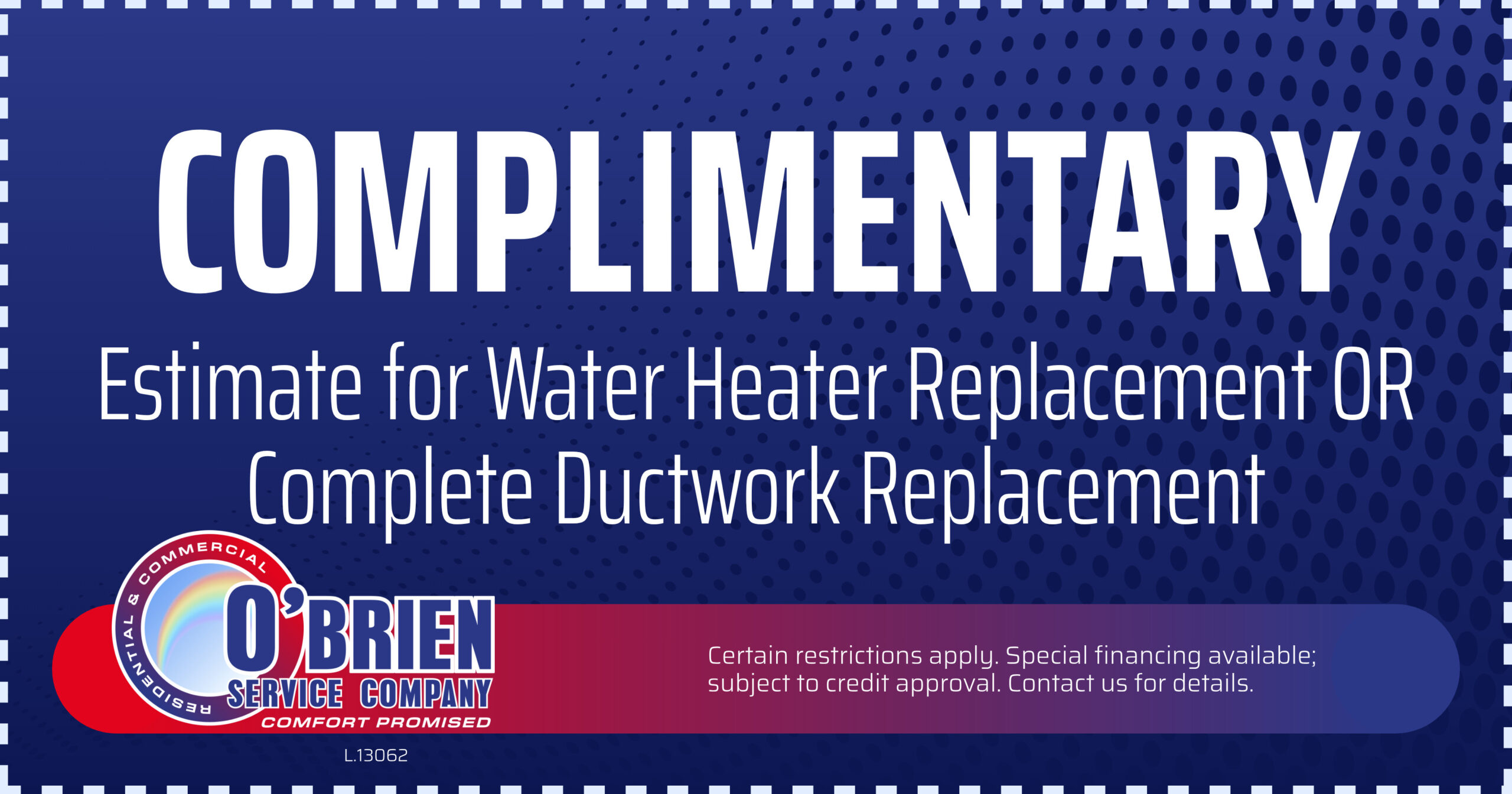 Complimentary estimate for water heater replacement or complete ductwork replacement.